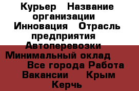 Курьер › Название организации ­ Инновация › Отрасль предприятия ­ Автоперевозки › Минимальный оклад ­ 25 000 - Все города Работа » Вакансии   . Крым,Керчь